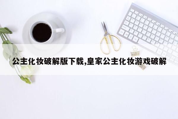 公主化妆破解版下载,皇家公主化妆游戏破解