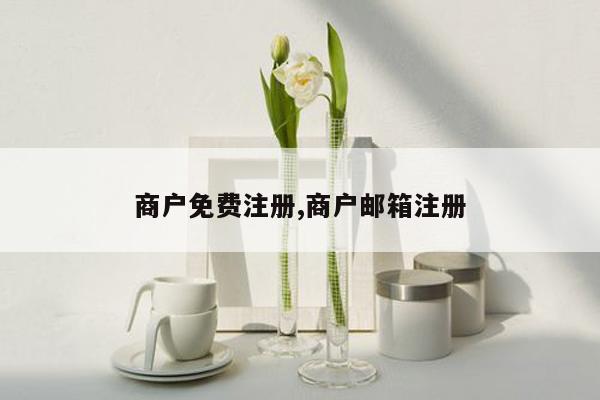 商户免费注册,商户邮箱注册