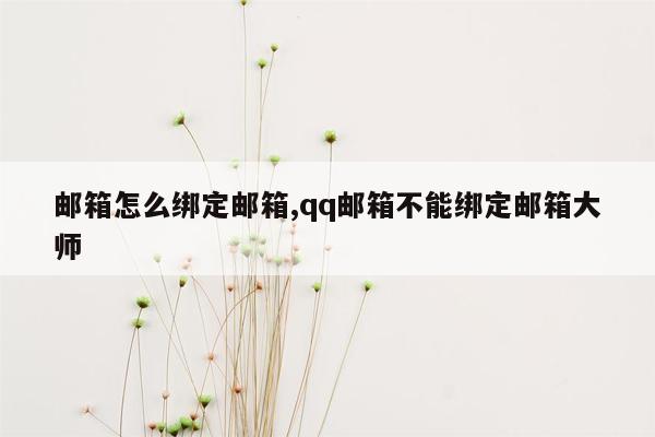 邮箱怎么绑定邮箱,qq邮箱不能绑定邮箱大师