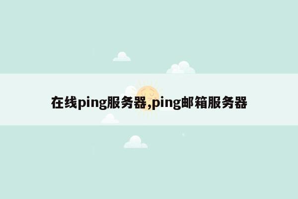 在线ping服务器,ping邮箱服务器