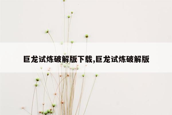 巨龙试炼破解版下载,巨龙试炼破解版