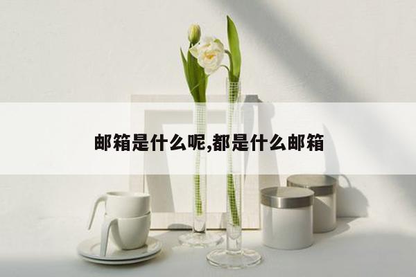 邮箱是什么呢,都是什么邮箱