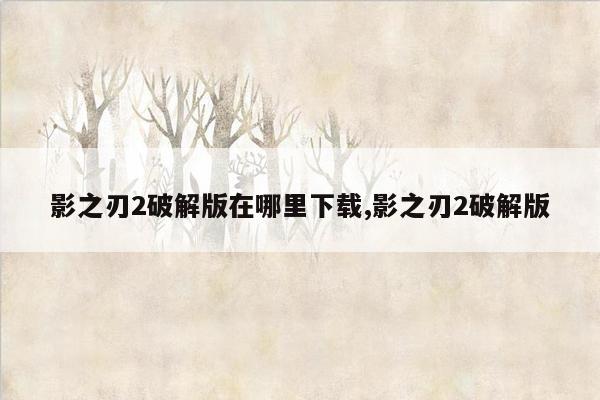 影之刃2破解版在哪里下载,影之刃2破解版