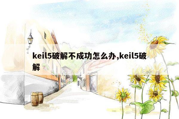 keil5破解不成功怎么办,keil5破解