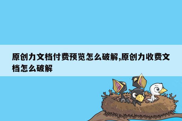 原创力文档付费预览怎么破解,原创力收费文档怎么破解