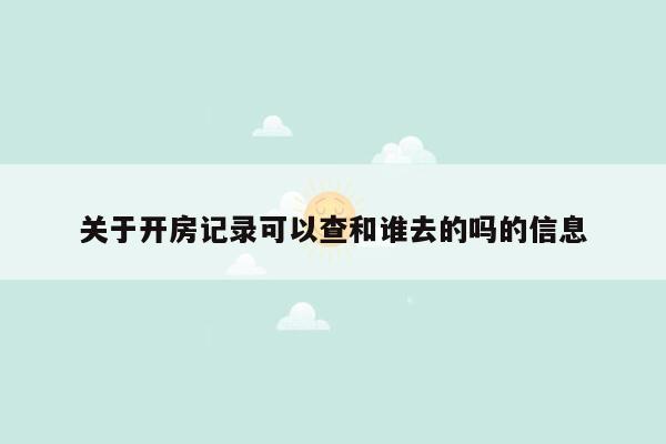 关于开房记录可以查和谁去的吗的信息