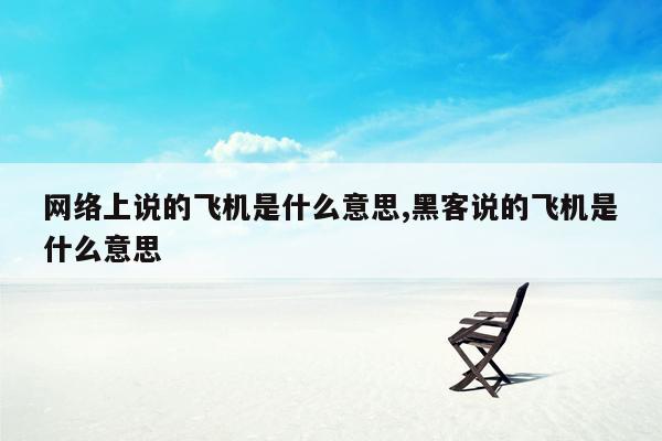 网络上说的飞机是什么意思,黑客说的飞机是什么意思