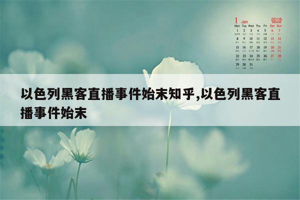 以色列黑客直播事件始末知乎,以色列黑客直播事件始末