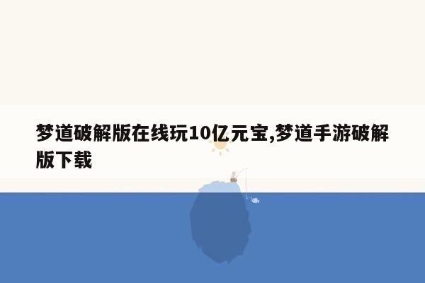 梦道破解版在线玩10亿元宝,梦道手游破解版下载