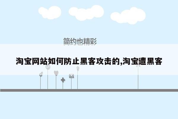 淘宝网站如何防止黑客攻击的,淘宝遭黑客