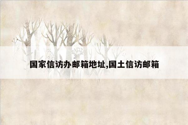 国家信访办邮箱地址,国土信访邮箱