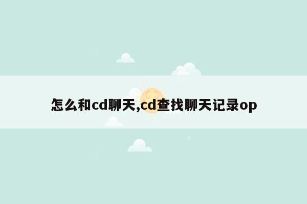 怎么和cd聊天,cd查找聊天记录op