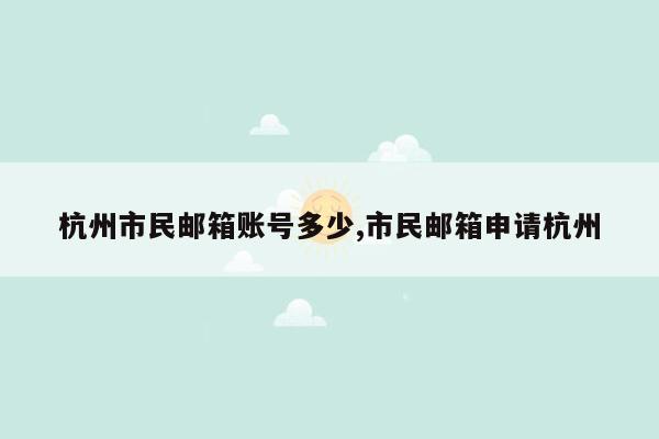 杭州市民邮箱账号多少,市民邮箱申请杭州