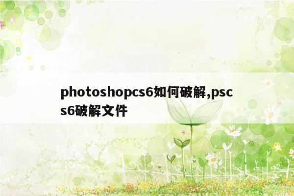 photoshopcs6如何破解,pscs6破解文件