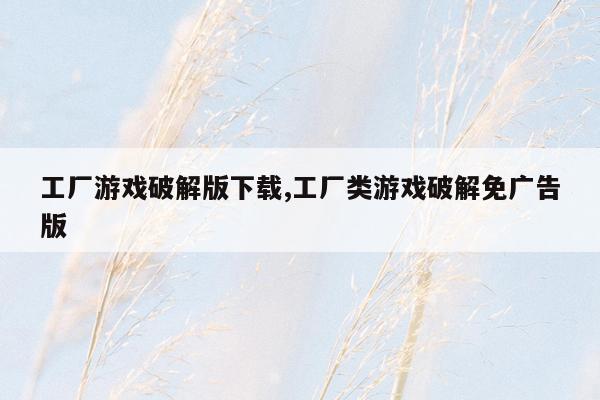 工厂游戏破解版下载,工厂类游戏破解免广告版