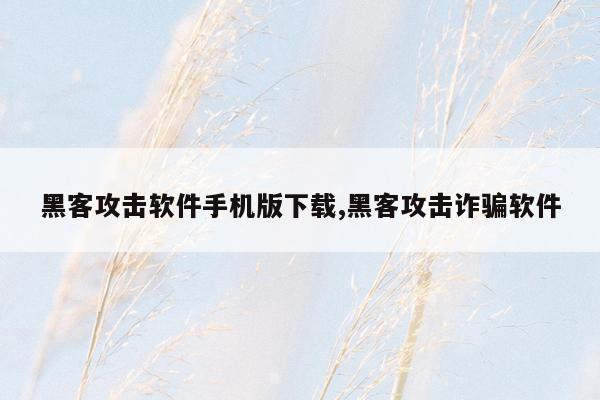 黑客攻击软件手机版下载,黑客攻击诈骗软件