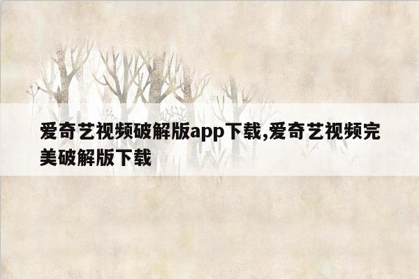 爱奇艺视频破解版app下载,爱奇艺视频完美破解版下载