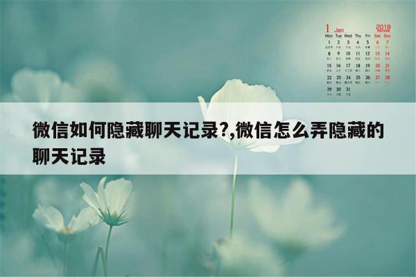 微信如何隐藏聊天记录?,微信怎么弄隐藏的聊天记录