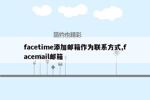 facetime添加邮箱作为联系方式,facemail邮箱