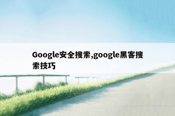 Google安全搜索,google黑客搜索技巧