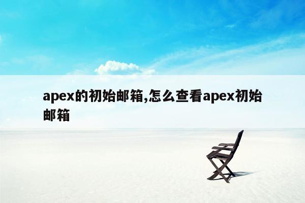apex的初始邮箱,怎么查看apex初始邮箱