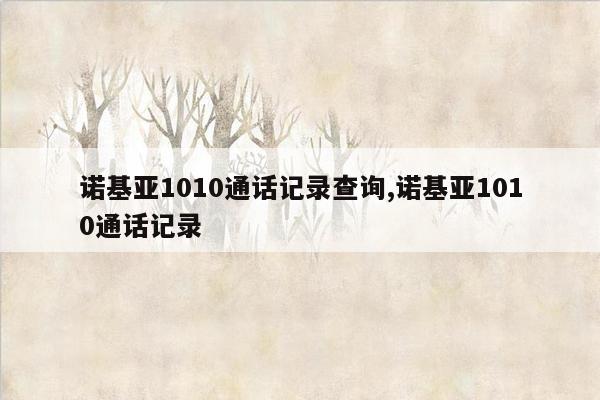 诺基亚1010通话记录查询,诺基亚1010通话记录