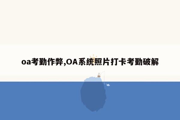 oa考勤作弊,OA系统照片打卡考勤破解