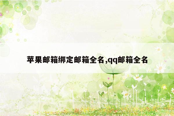 苹果邮箱绑定邮箱全名,qq邮箱全名