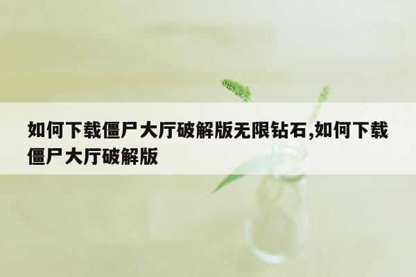 如何下载僵尸大厅破解版无限钻石,如何下载僵尸大厅破解版