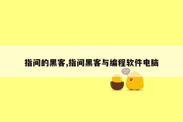 指间的黑客,指间黑客与编程软件电脑