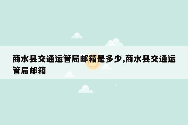 商水县交通运管局邮箱是多少,商水县交通运管局邮箱