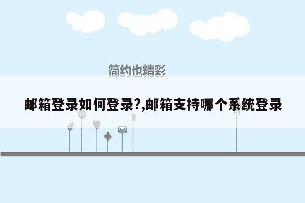 邮箱登录如何登录?,邮箱支持哪个系统登录