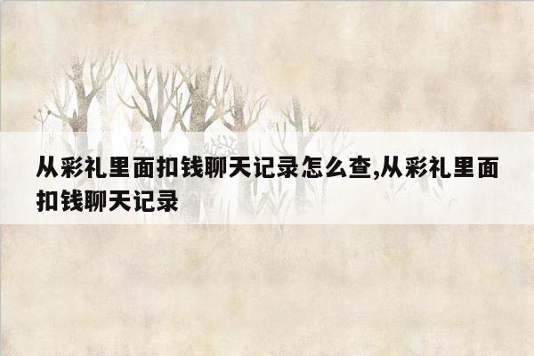 从彩礼里面扣钱聊天记录怎么查,从彩礼里面扣钱聊天记录