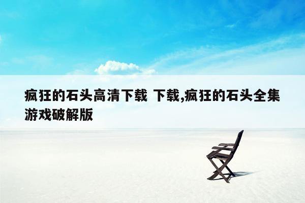 疯狂的石头高清下载 下载,疯狂的石头全集游戏破解版