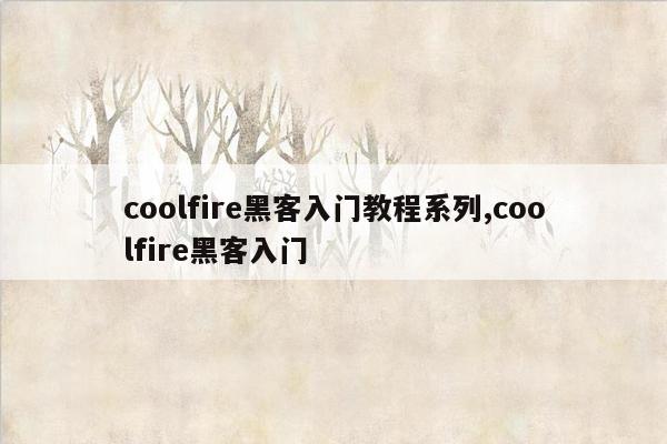 coolfire黑客入门教程系列,coolfire黑客入门