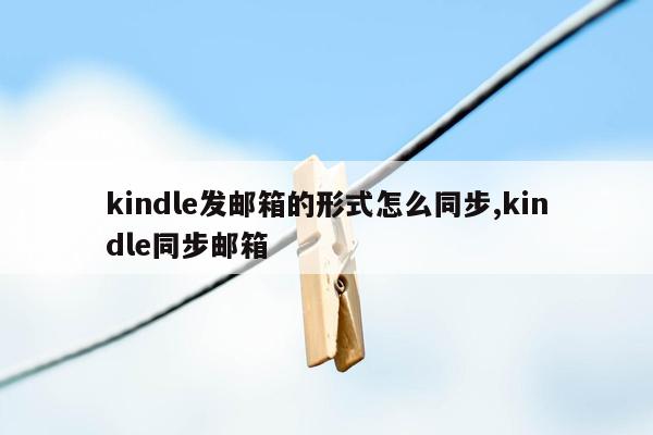 kindle发邮箱的形式怎么同步,kindle同步邮箱