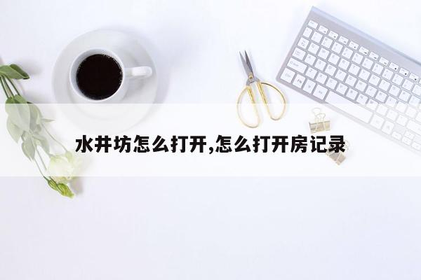 水井坊怎么打开,怎么打开房记录