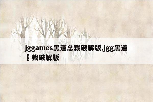 jggames黑道总裁破解版,jgg黑道總裁破解版