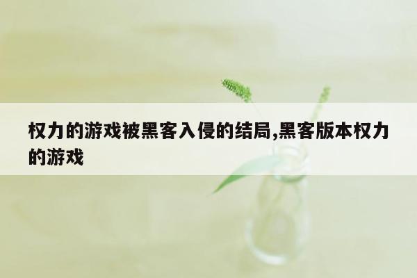 权力的游戏被黑客入侵的结局,黑客版本权力的游戏