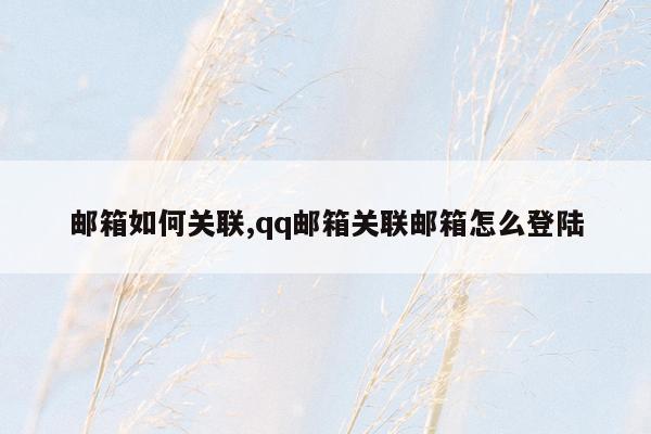 邮箱如何关联,qq邮箱关联邮箱怎么登陆