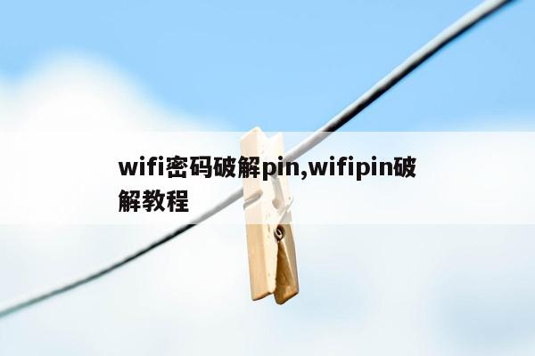 wifi密码破解pin,wifipin破解教程