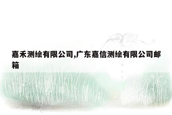 嘉禾测绘有限公司,广东嘉信测绘有限公司邮箱