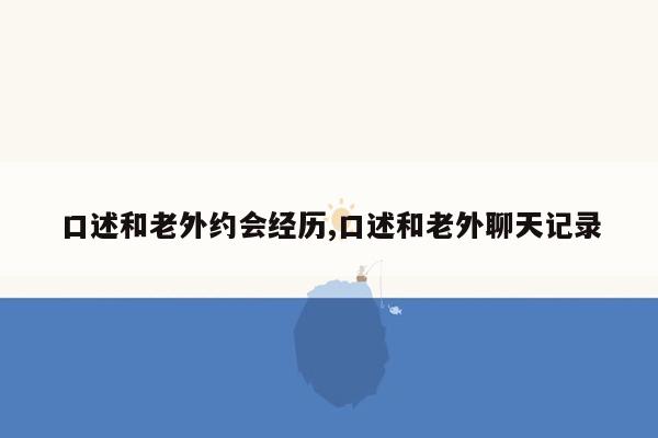 口述和老外约会经历,口述和老外聊天记录