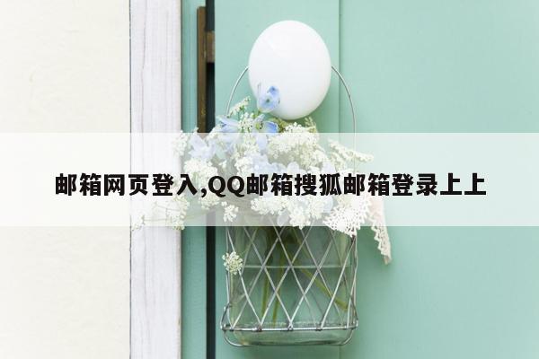 邮箱网页登入,QQ邮箱搜狐邮箱登录上上