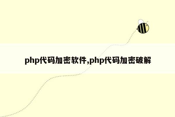 php代码加密软件,php代码加密破解
