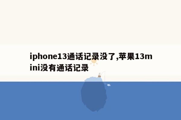 iphone13通话记录没了,苹果13mini没有通话记录