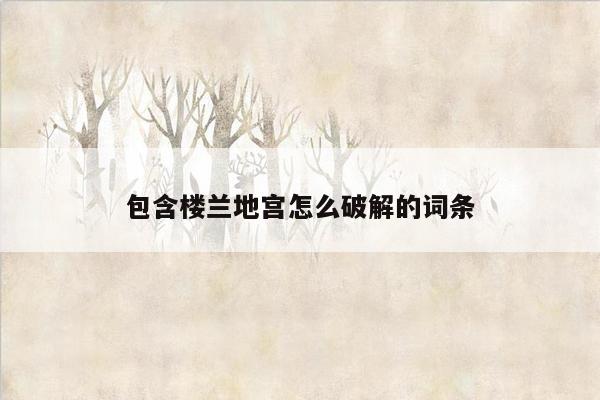 包含楼兰地宫怎么破解的词条