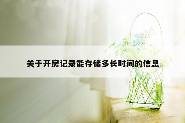 关于开房记录能存储多长时间的信息