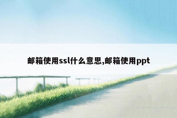 邮箱使用ssl什么意思,邮箱使用ppt