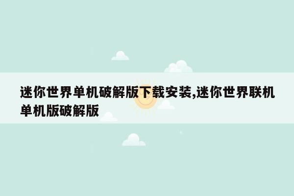 迷你世界单机破解版下载安装,迷你世界联机单机版破解版